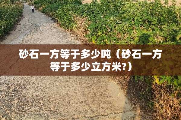 砂石一方等于多少吨（砂石一方等于多少立方米?）