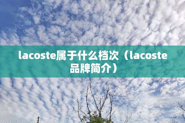 lacoste属于什么档次（lacoste品牌简介）