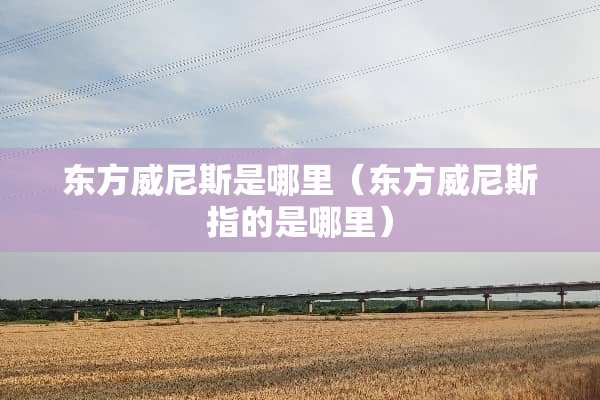 东方威尼斯是哪里（东方威尼斯指的是哪里）