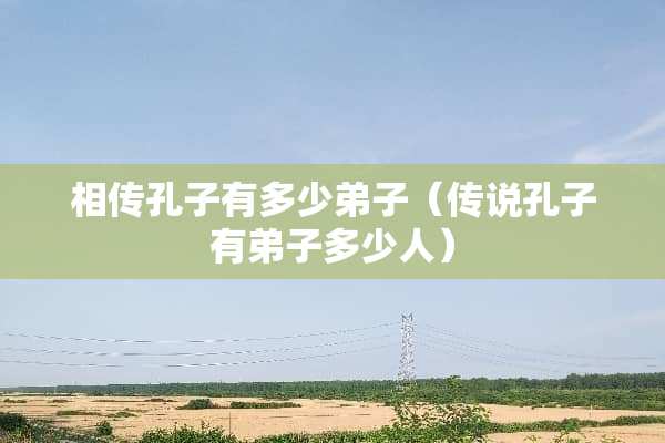相传孔子有多少弟子（传说孔子有弟子多少人）