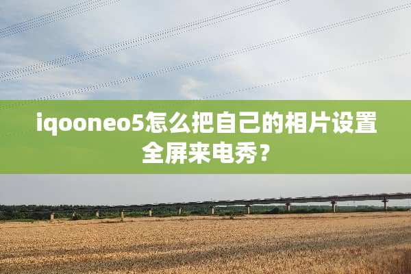 iqooneo5怎么把自己的相片设置全屏来电秀？