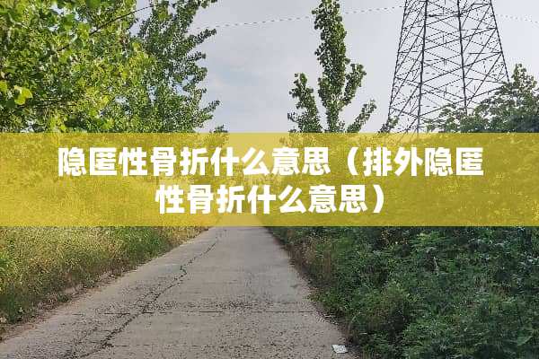 隐匿性骨折什么意思（排外隐匿性骨折什么意思）