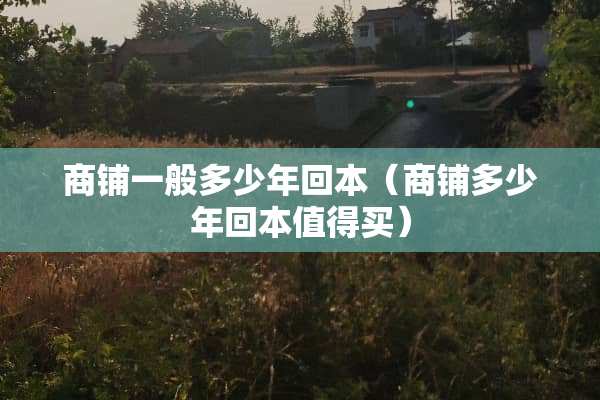 商铺一般多少年回本（商铺多少年回本值得买）