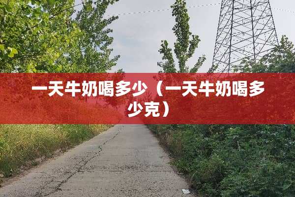 一天牛奶喝多少（一天牛奶喝多少克）