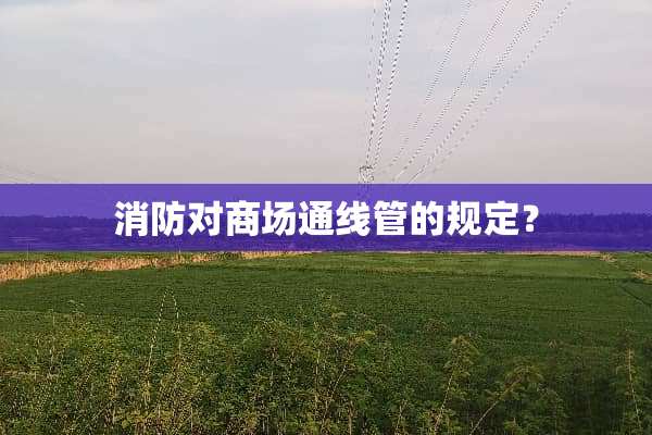 消防对商场通线管的规定？