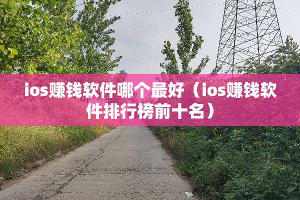 ios赚钱软件哪个最好（ios赚钱软件排行榜前十名）