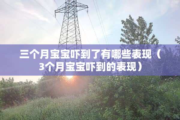 三个月宝宝吓到了有哪些表现（3个月宝宝吓到的表现）