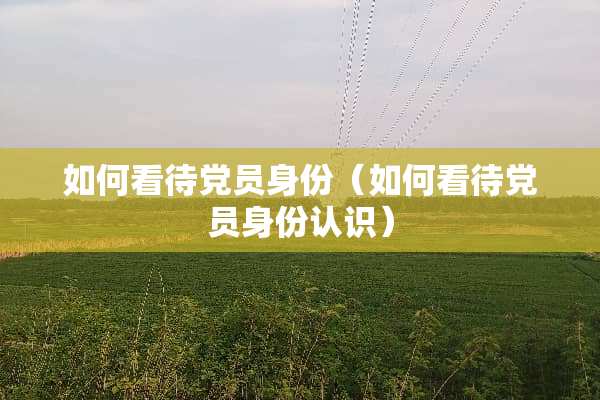 如何看待*员身份（如何看待*员身份认识）
