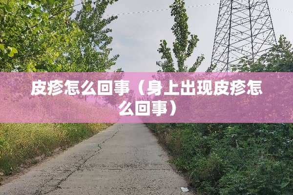 皮疹怎么回事（身上出现皮疹怎么回事）