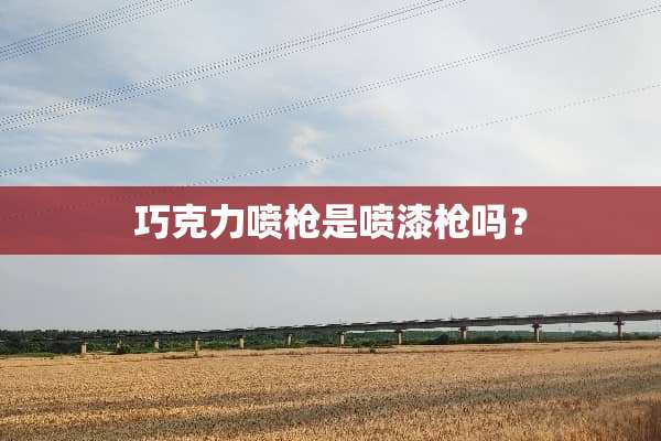 巧克力喷*是喷漆*吗？