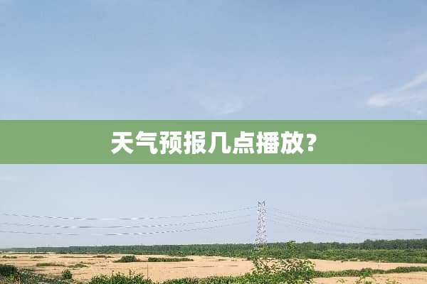 天气预报几点播放？