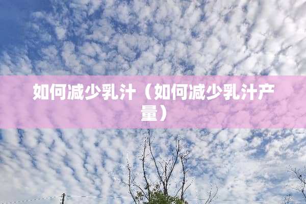 如何减少*汁（如何减少*汁产量）
