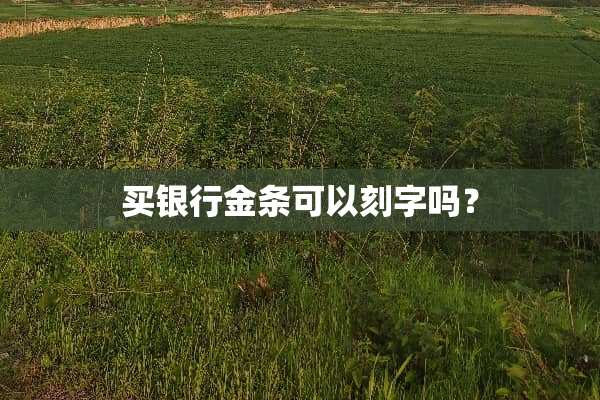 买银行金条可以刻字吗？