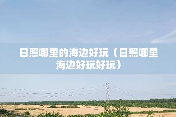 日照哪里的海边好玩（日照哪里海边好玩好玩）