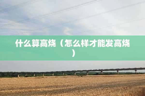 什么算高烧（怎么样才能发高烧）