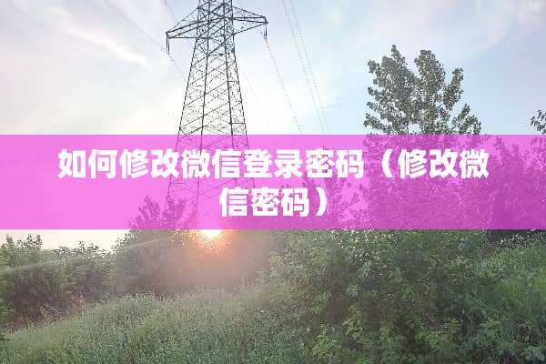 如何修改微信登录密码（修改微信密码）