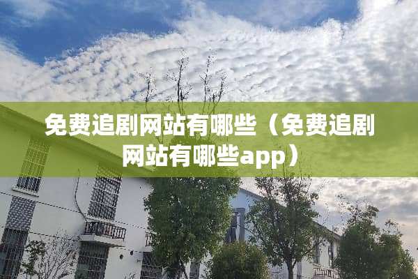 免费追剧网站有哪些（免费追剧网站有哪些app）