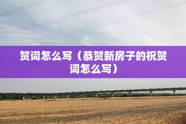 贺词怎么写（恭贺新房子的祝贺词怎么写）
