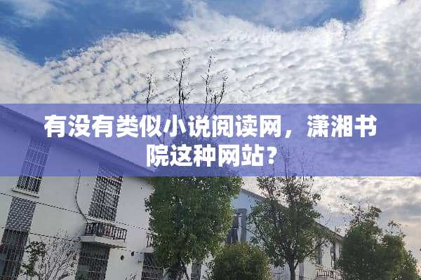 有没有类似小说阅读网，潇湘书院这种网站？