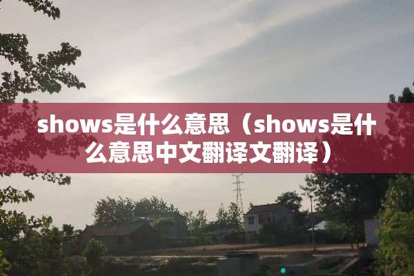 shows是什么意思（shows是什么意思中文翻译文翻译）