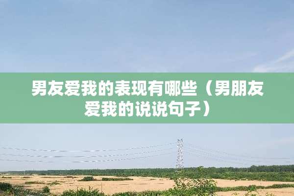 男友爱我的表现有哪些（男朋友爱我的说说句子）