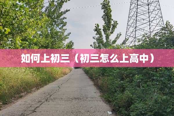 如何上初三（初三怎么上高中）