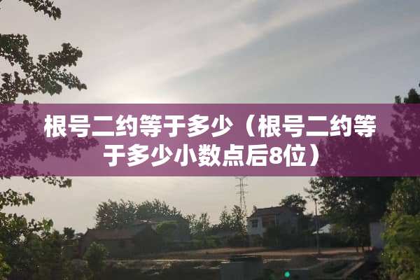 根号二约等于多少（根号二约等于多少小数点后8位）