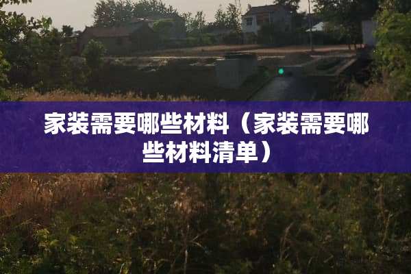 家装需要哪些材料（家装需要哪些材料清单）