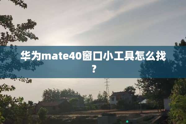 华为mate40窗口小工具怎么找？