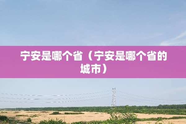 宁安是哪个省（宁安是哪个省的城市）