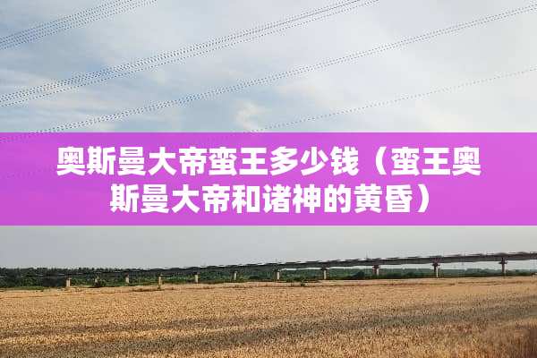 奥斯曼大帝蛮王多少钱（蛮王奥斯曼大帝和诸神的黄昏）