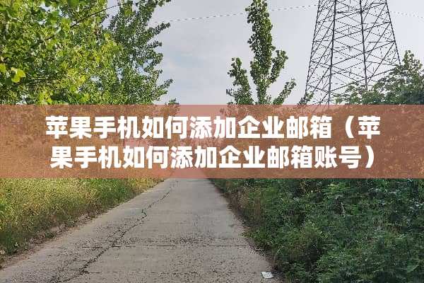 苹果手机如何添加企业邮箱（苹果手机如何添加企业邮箱账号）