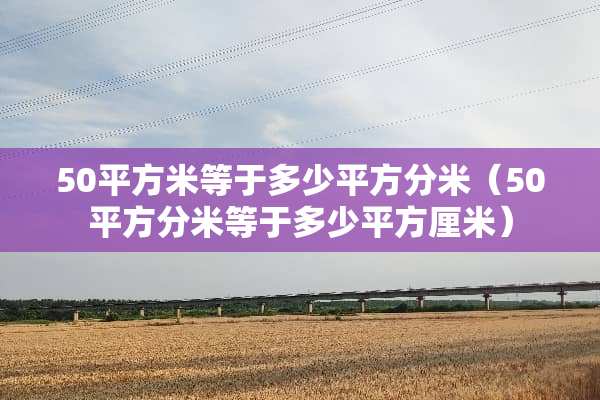 50平方米等于多少平方分米（50平方分米等于多少平方厘米）