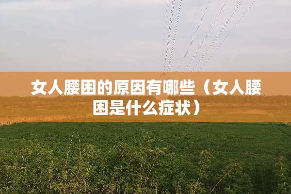 女人腰困的原因有哪些（女人腰困是什么症状）