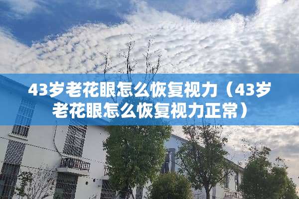 43岁老花眼怎么恢复视力（43岁老花眼怎么恢复视力正常）