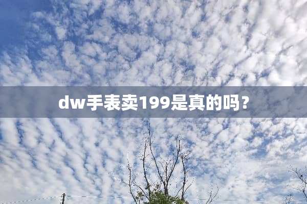 dw手表卖199是真的吗？