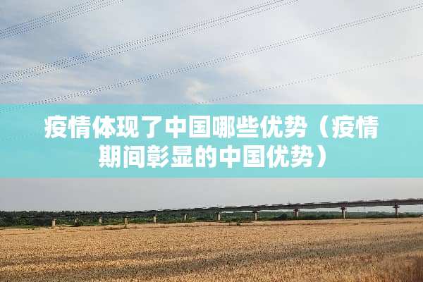 疫情体现了中国哪些优势（疫情期间彰显的中国优势）