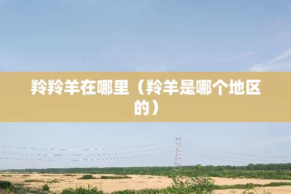 羚羚羊在哪里（羚羊是哪个地区的）