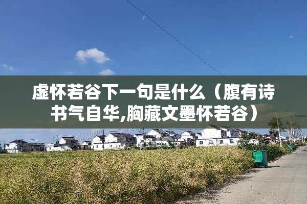 虚怀若谷下一句是什么（腹有诗书气自华,胸藏文墨怀若谷）