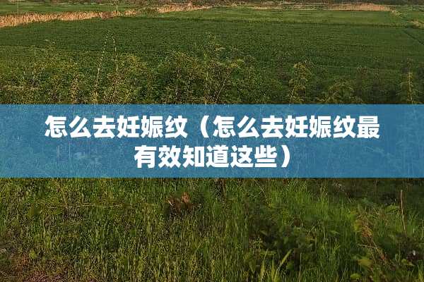 怎么去妊娠纹（怎么去妊娠纹最有效知道这些）