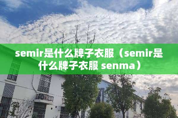 semir是什么牌子衣服（semir是什么牌子衣服 senma）