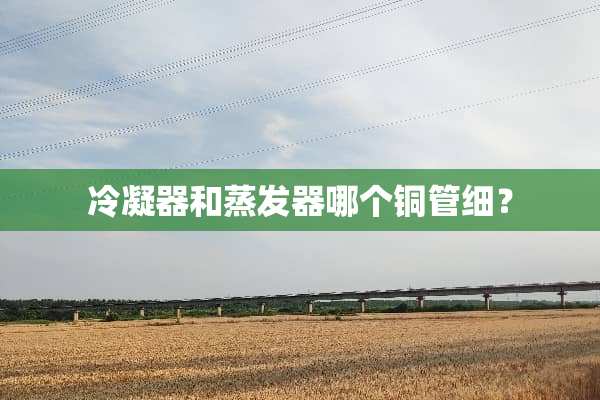 冷凝器和蒸发器哪个铜管细？