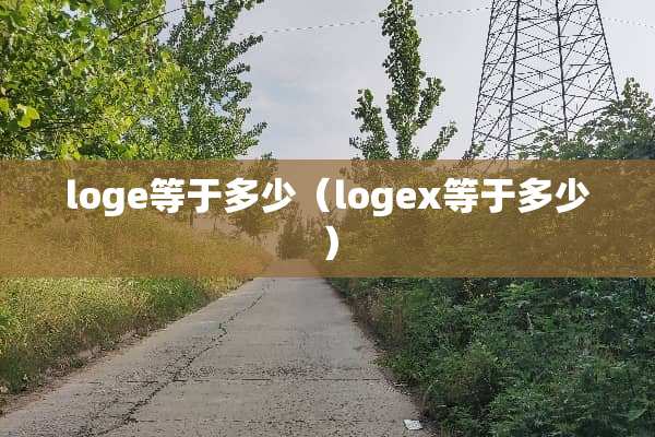 loge等于多少（logex等于多少）