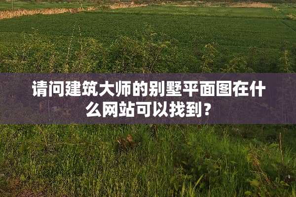 请问建筑大师的别墅平面图在什么网站可以找到？