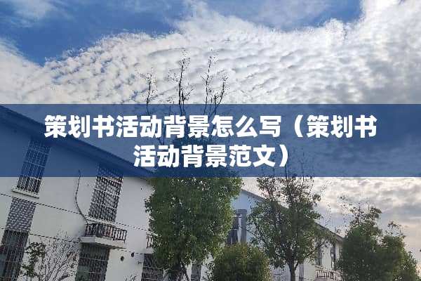 策划书活动背景怎么写（策划书活动背景范文）