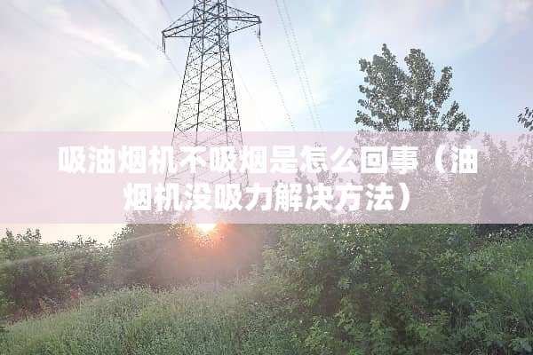 吸油烟机不吸烟是怎么回事（油烟机没吸力解决方法）