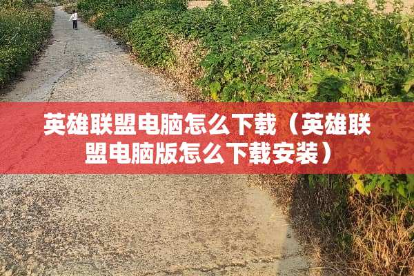 英雄联盟电脑怎么下载（英雄联盟电脑版怎么下载安装）