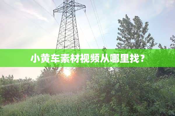 小黄车素材视频从***？