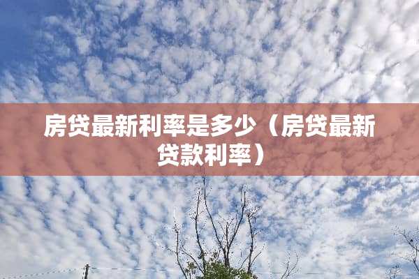 房贷最新利率是多少（房贷最新贷款利率）