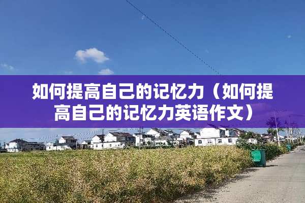 如何提高自己的记忆力（如何提高自己的记忆力英语作文）